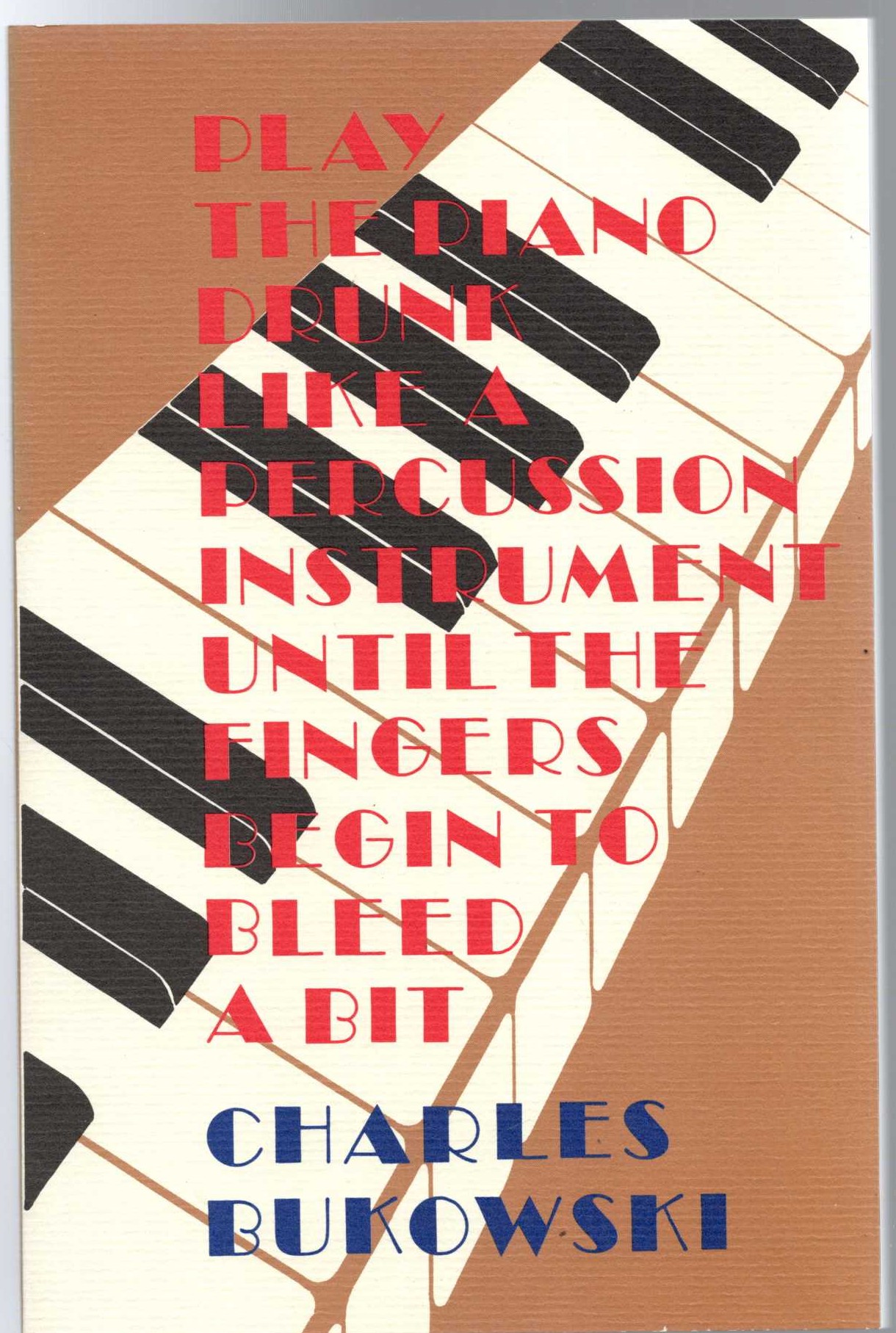 Charles Bukowski  PLAY THE PIANO DRUNK LIKE A PERCUSSION INSTRUMENT UNTIL THE FINGERS BEGIN TO BLEED A BIT front book cover image
