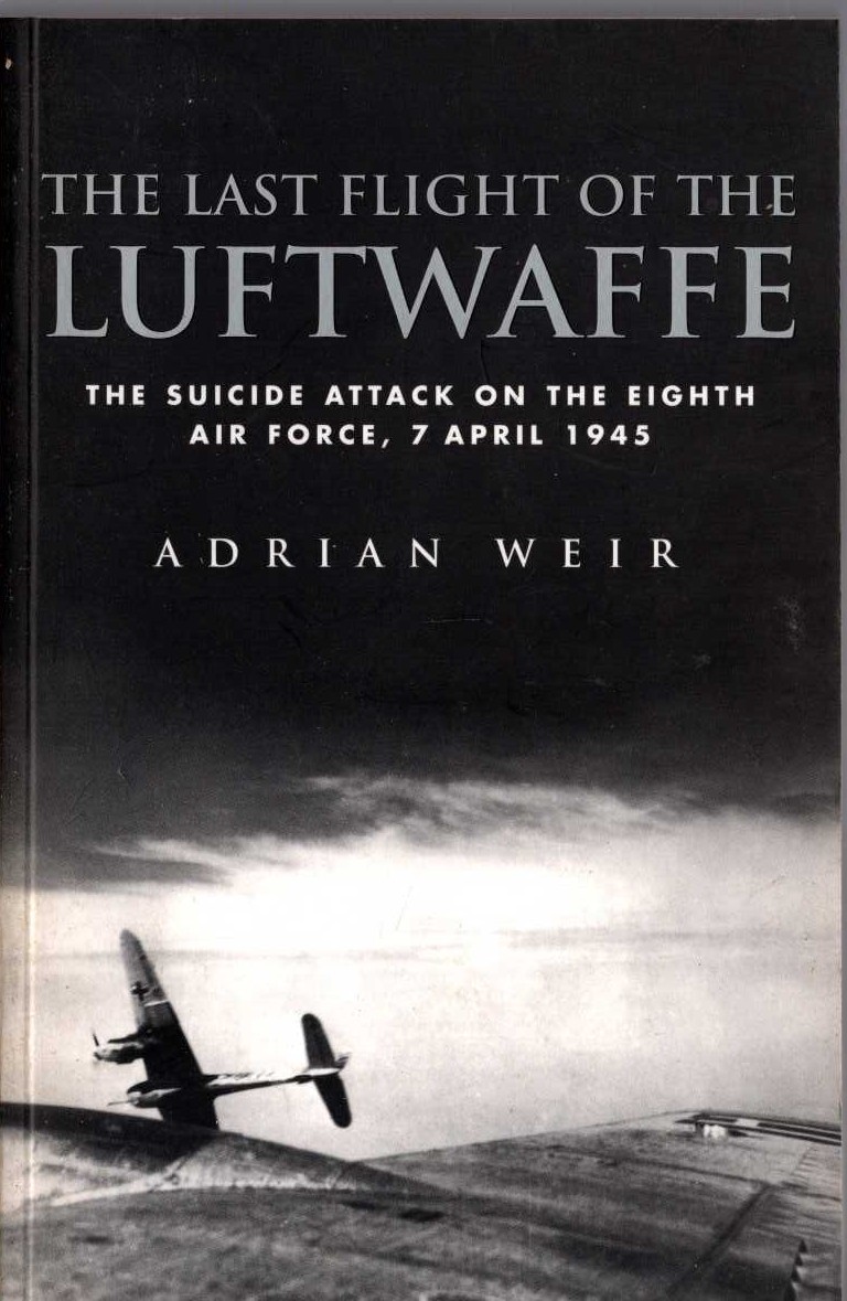 The LAST FLIGHT OF THE LUFTWAFFE. The suicide attack on the Eighth Air Force, 7 April 1945 by Adrian Weir  front book cover image
